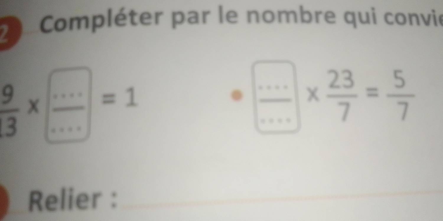 Cmpléter par le nombre qui convie
 9/3 * ( (...)/... )=1
 (...)/... *  23/7 = 5/7 
Relier :_