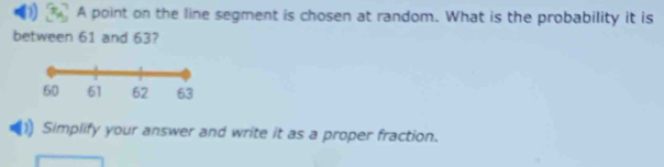 A point on the line segment is chosen at random. What is the probability it is 
between 61 and 63? 
Simplify your answer and write it as a proper fraction.