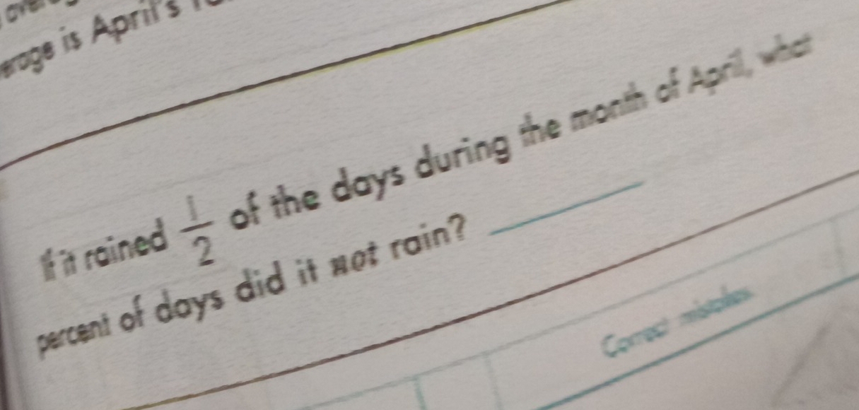 érage is April's 
If it rained  1/2  of the days during the month of April, wha 
percent of days did it not rain? 
Comrect mistoler