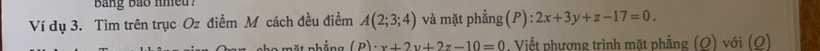 ang bảo nhiều
Ví dụ 3. Tìm trên trục Oz điểm M cách đều điểm A(2;3;4) và mặt phẳng(P): 2x+3y+z-17=0. 
* 1 × (p)· x+2y+2z-10=0. Viết phương trình mặt phẳng (O) với (O)