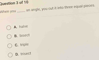 When you_ an angle, you cut it into three equal pieces.
A. halve
B. bisect
C. triple
D. trisect