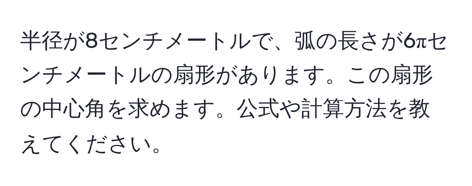 半径が8センチメートルで、弧の長さが6πセンチメートルの扇形があります。この扇形の中心角を求めます。公式や計算方法を教えてください。