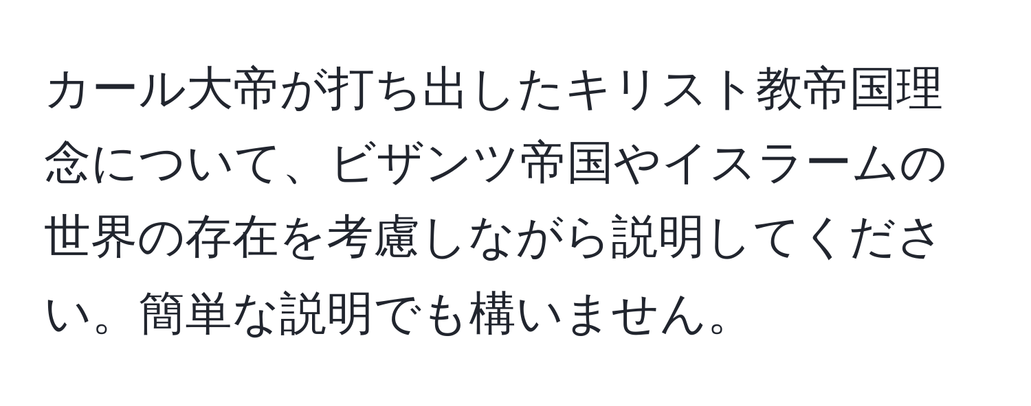 カール大帝が打ち出したキリスト教帝国理念について、ビザンツ帝国やイスラームの世界の存在を考慮しながら説明してください。簡単な説明でも構いません。