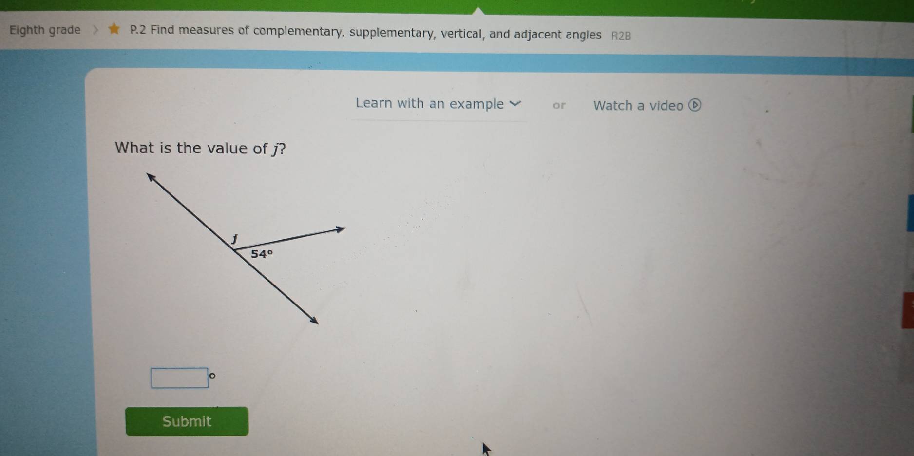 Eighth grade P.2 Find measures of complementary, supplementary, vertical, and adjacent angles R2B
Learn with an example or Watch a video ①
What is the value of j?
□°
Submit