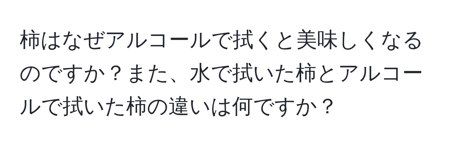 柿はなぜアルコールで拭くと美味しくなるのですか？また、水で拭いた柿とアルコールで拭いた柿の違いは何ですか？