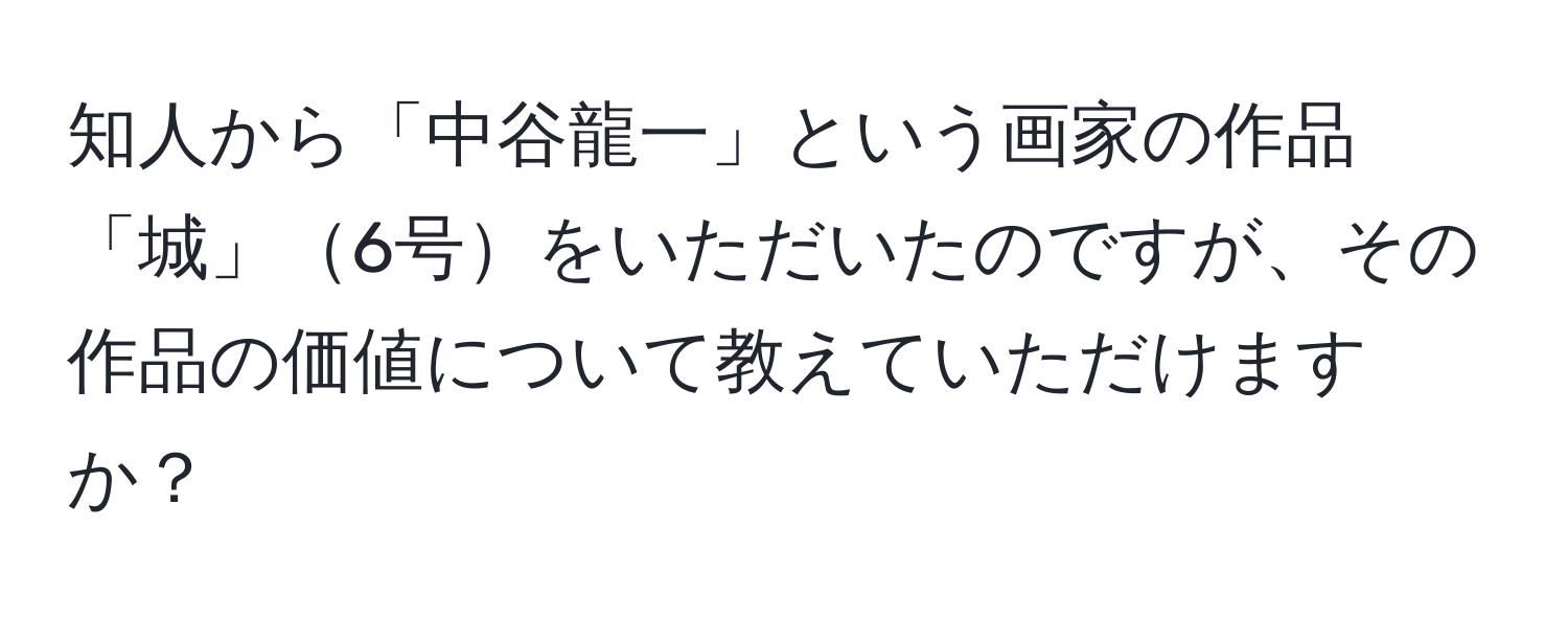 知人から「中谷龍一」という画家の作品「城」6号をいただいたのですが、その作品の価値について教えていただけますか？