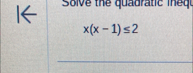 I← 
Solve the quadratic inequ
x(x-1)≤ 2