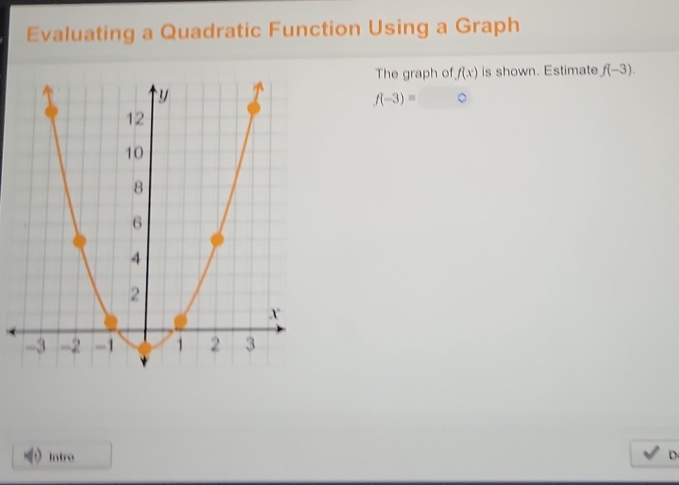 Evaluating a Quadratic Function Using a Graph 
The graph of f(x) is shown. Estimate f(-3).
f(-3)=bigcirc
Intro D