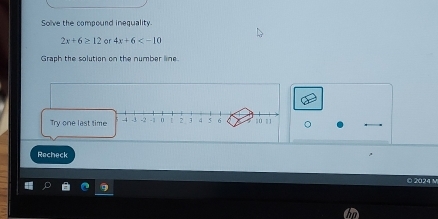 Solve the compound inequality
2x+6≥ 12 or 4x+6
Graph the solution on the number line 
Recheck 
© 2024 M