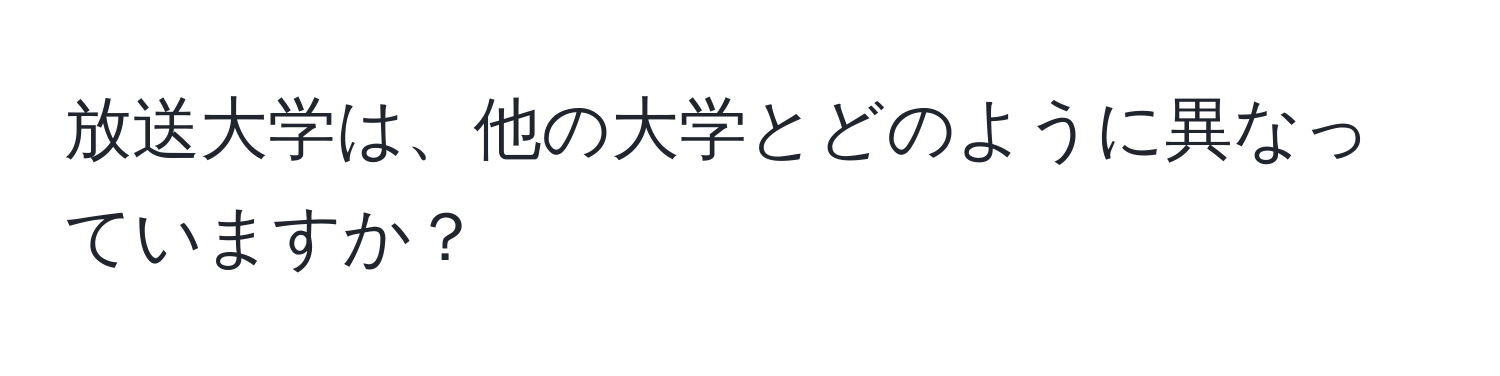 放送大学は、他の大学とどのように異なっていますか？