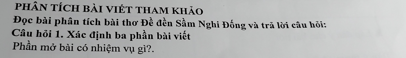 PhÂN TÍCH Bài VIÉT THam khảo 
Đọc bài phân tích bài thơ Đề đền Sầm Nghi Đống và trả lời câu hỏi: 
Câu hỏi 1. Xác định ba phần bài viết 
Phần mở bài có nhiệm vụ gì?.