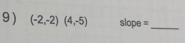 9 ) (-2,-2)(4,-5) slope =_