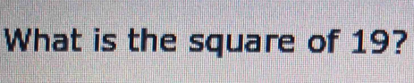 Solved: What is the square of 19? [Math]