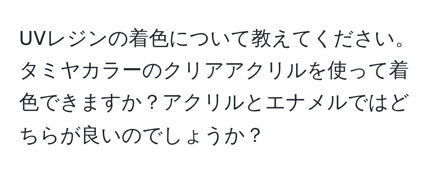 UVレジンの着色について教えてください。タミヤカラーのクリアアクリルを使って着色できますか？アクリルとエナメルではどちらが良いのでしょうか？