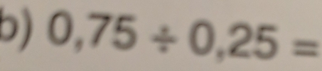 0,75/ 0,25=