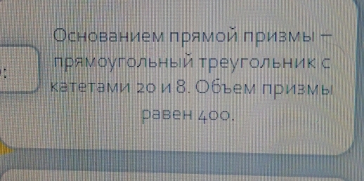 Основанием πрямой πризмы 
: прямоугольный реугольник с 
катетами го и 8. Объем лризмь 
равен 400.