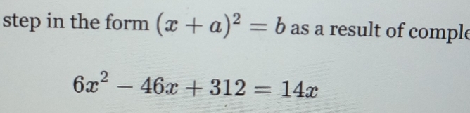 step in the form (x+a)^2=b as a result of comple
6x^2-46x+312=14x