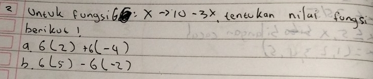 Untok fungsil 66:xto 10-3x , tentokan nilai fongsi 
berikut! 
a 6(2)+6(-4)
b. 6(5)-6(-2)