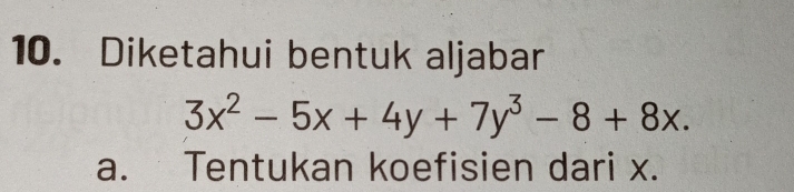 Diketahui bentuk aljabar
3x^2-5x+4y+7y^3-8+8x. 
a. Tentukan koefisien dari x.