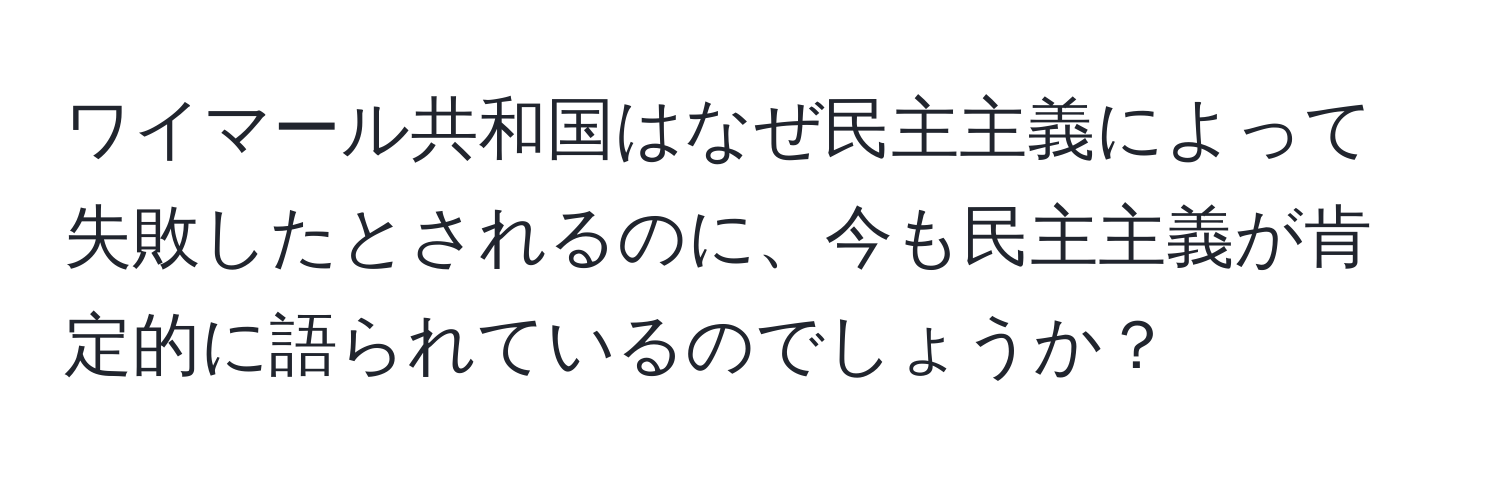 ワイマール共和国はなぜ民主主義によって失敗したとされるのに、今も民主主義が肯定的に語られているのでしょうか？