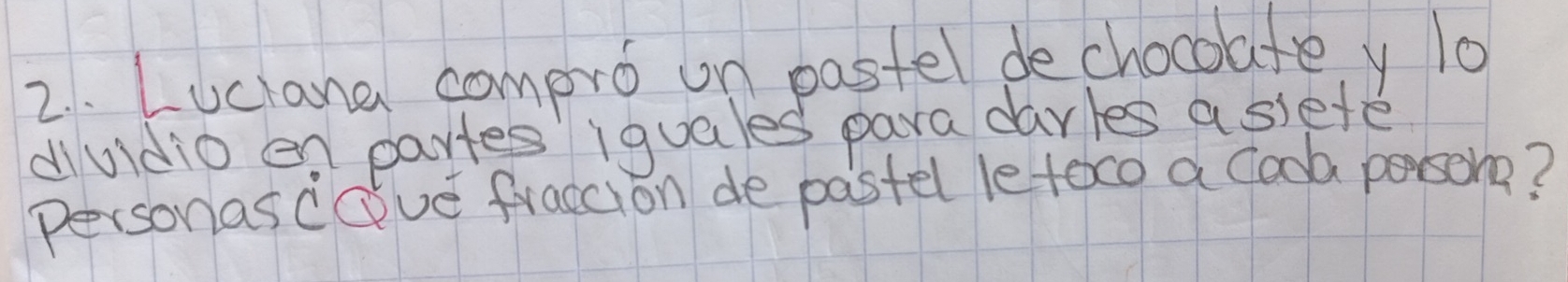 Luclana compro on pastel dechocolatey 10
duidio en partes iguales para darles a ssete 
Personas cave fraccion de pastel le teco a cook porsona?