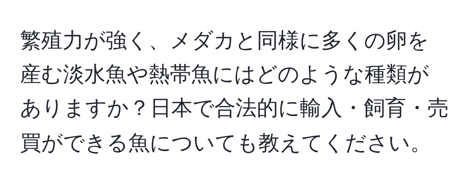 繁殖力が強く、メダカと同様に多くの卵を産む淡水魚や熱帯魚にはどのような種類がありますか？日本で合法的に輸入・飼育・売買ができる魚についても教えてください。