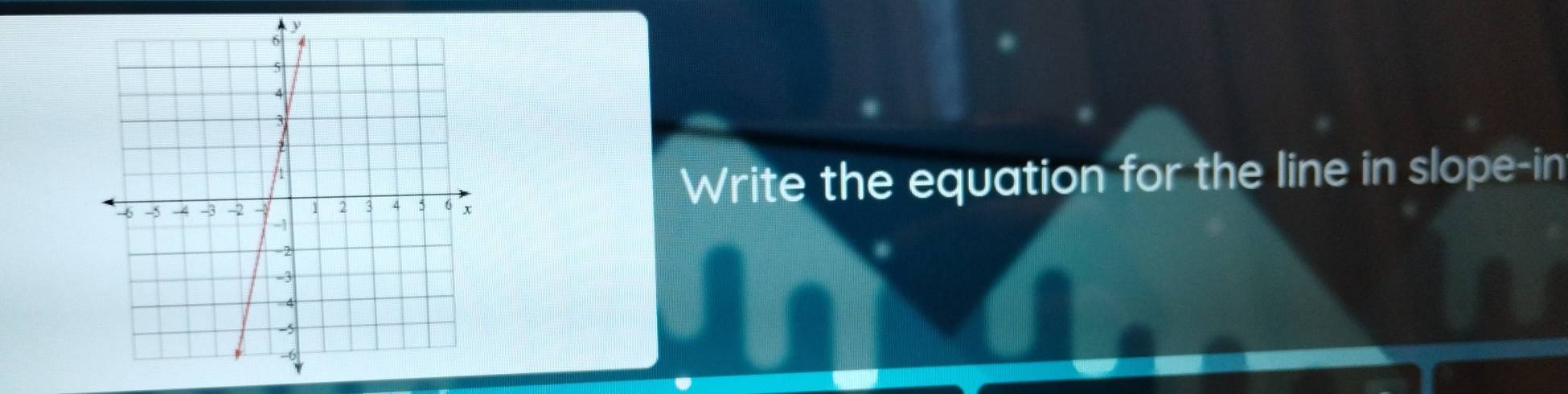 Write the equation for the line in slope-in