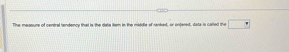 The measure of central tendency that is the data item in the middle of ranked, or ordered, data is called the □