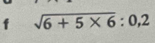 sqrt(6+5* 6):0,2