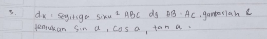 dk: Segiriga sixu^2ABC dg AB=AC gambarlah e 
tentakan Sin a, cos a tan a