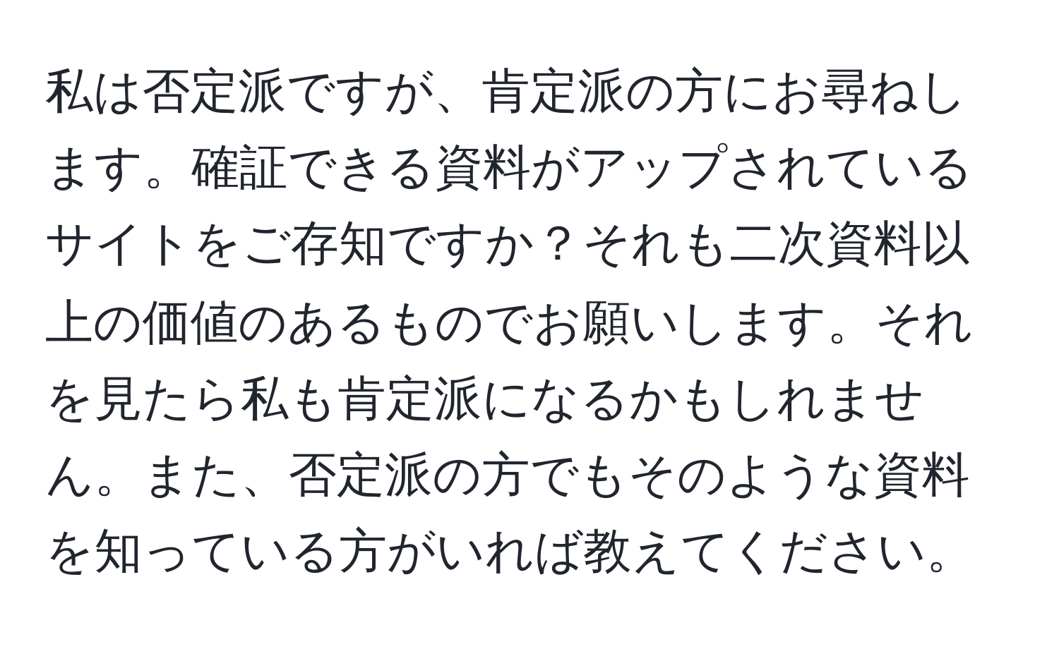 私は否定派ですが、肯定派の方にお尋ねします。確証できる資料がアップされているサイトをご存知ですか？それも二次資料以上の価値のあるものでお願いします。それを見たら私も肯定派になるかもしれません。また、否定派の方でもそのような資料を知っている方がいれば教えてください。