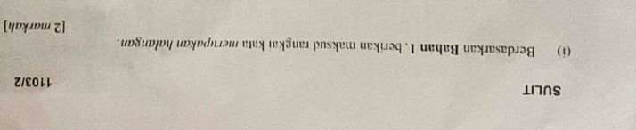 SULIT 1103/2 
(i) Berdasarkan Bahan 1. berikan maksud rangkai kata merupakan halangan. 
[2 markah]