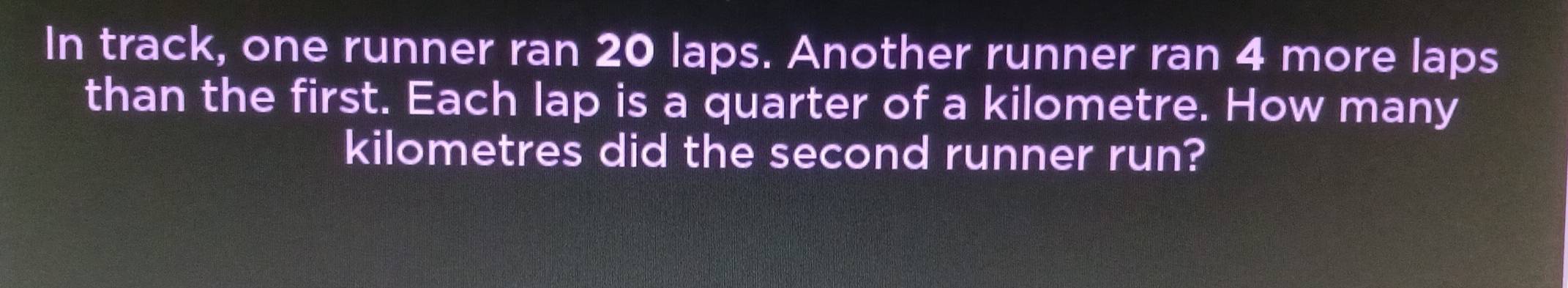 Solved: In track, one runner ran 20 laps. Another runner ran 4 more ...