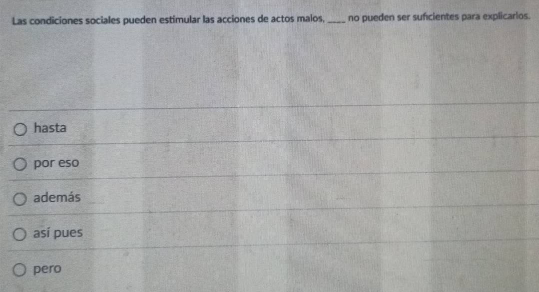 Las condiciones sociales pueden estimular las acciones de actos malos, _no pueden ser suficientes para explicarios.
hasta
por eso
además
así pues
pero