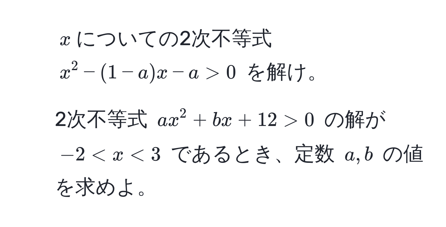 $x$についての2次不等式 $x^2 - (1 - a)x - a > 0$ を解け。  
2. 2次不等式 $ax^2 + bx + 12 > 0$ の解が $-2 < x < 3$ であるとき、定数 $a, b$ の値を求めよ。