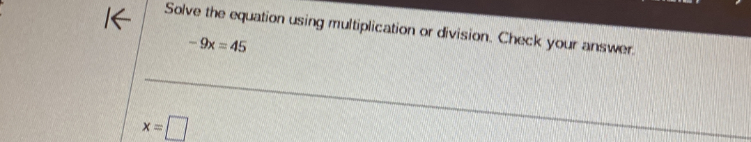 Solve the equation using multiplication or division. Check your answer.
-9x=45
x=□