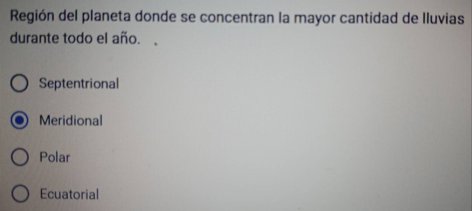 Región del planeta donde se concentran la mayor cantidad de Iluvias
durante todo el año.
Septentrional
Meridional
Polar
Ecuatorial