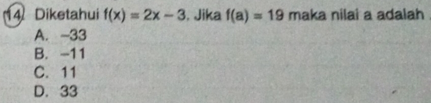 Diketahui f(x)=2x-3. Jika f(a)=19 maka nilai a adalah
A. -33
B. -11
C. 11
D. 33