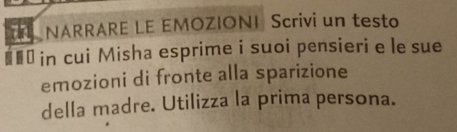 NARRARE LE EMOZIONI Scrivi un testo 
€■* in cui Misha esprime i suoi pensieri e le sue 
emozioni di fronte alla sparizione 
della madre. Utilizza la prima persona.