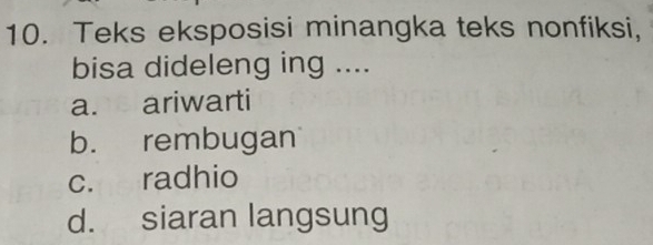 Teks eksposisi minangka teks nonfiksi,
bisa dideleng ing ....
a. ariwarti
b. rembugan
c. radhio
d. siaran langsung