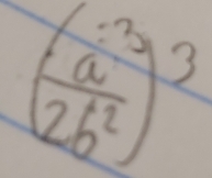 ( (a^(-3))/2b^2 )^3