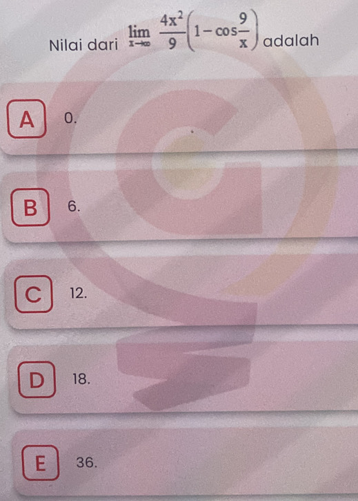 Nilai dari limlimits _xto ∈fty  4x^2/9 (1-cos  9/x ) adalah
A 0.
B 6.
C 12.
D 18.
E ₹36.