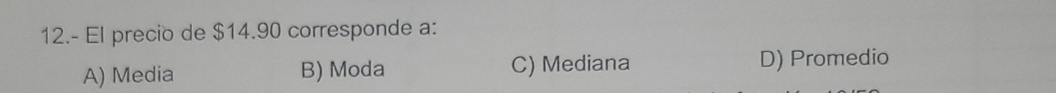 12.- El precio de $14.90 corresponde a:
A) Media B) Moda C) Mediana
D) Promedio
