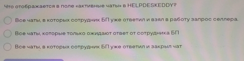 4то отображается в поле «активные чаты» в НELPDESKEDDY?
Все чатыева которых сотрудник БП уже ответил и взял в работу залрос селлера.
Все чатые которые только ожидают ответ от сотрудника БП
Все чатыевкоторых сотрудник БП уже ответил и закрыл чат