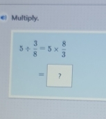 € Multiply.
5/  3/8 =5*  8/3 
= ?