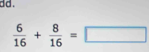 dd .
 6/16 + 8/16 =□
