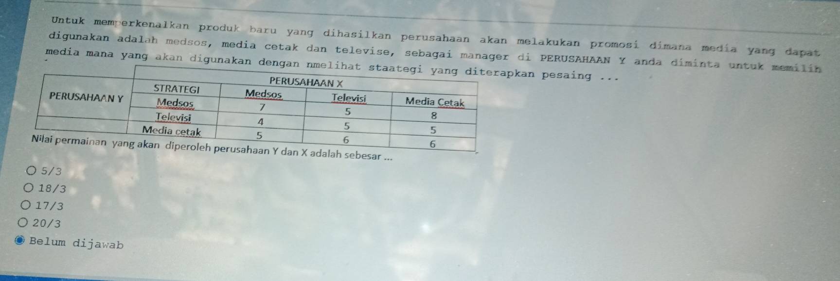 Untuk memperkenalkan produk baru yang dihasilkan perusahaan akan melakukan promosi dimana media yang dapat
digunakan adalah medsos, media cetak dan televise, sebagai manager di PERUSAHAAN Y anda diminta untuk memilín
media mana yang akan digunakan denganan pesaing ...
ebesar ...
5/3
18/3
17/3
20/3
Belum dijawab