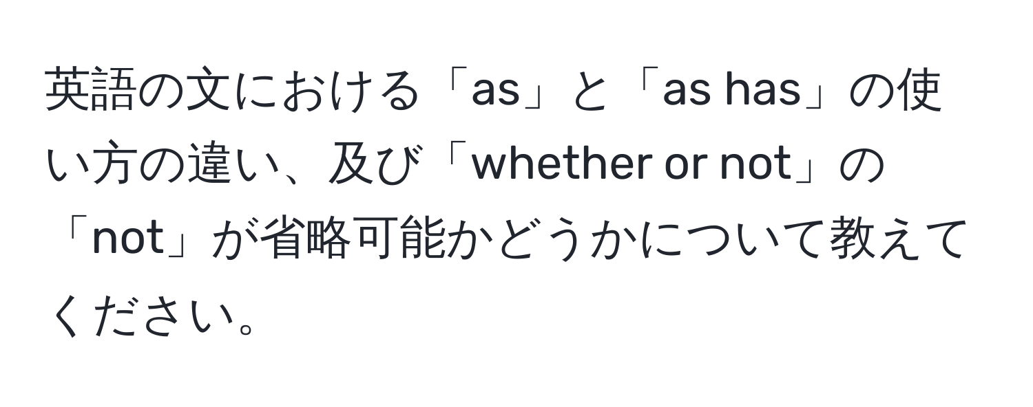 英語の文における「as」と「as has」の使い方の違い、及び「whether or not」の「not」が省略可能かどうかについて教えてください。