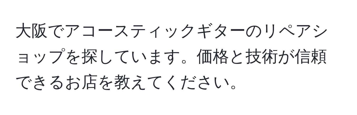 大阪でアコースティックギターのリペアショップを探しています。価格と技術が信頼できるお店を教えてください。