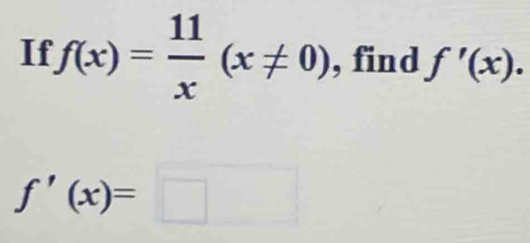 If f(x)= 11/x (x!= 0) , find f'(x).
f'(x)=□